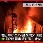 【民家火災】約2時間半後に消し止め  男性1人が重傷  埼玉・川口市