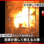 【民家火災】約2時間半後に消し止め　男性1人が重傷　埼玉・川口市