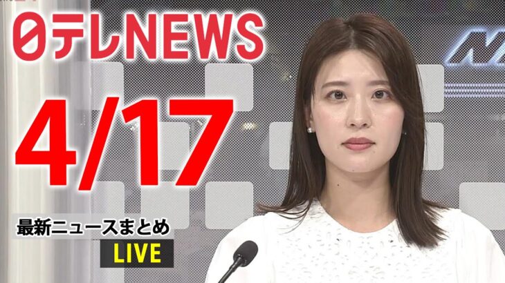 【夕 ニュースライブ】最新ニュースと生活情報（4月17日）――THE LATEST NEWS SUMMARY（日テレNEWS LIVE）