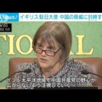 「野心が広がらないよう注視」中国の脅威に同盟国と対峙 イギリス駐日大使(2023年4月6日)