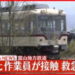 【速報】列車と作業員が接触、救急搬送　富山地方鉄道