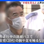 「手相と血行を見るよ」“怖くて声出せず…”バス車内で女性の胸触った疑い　自称・水墨画講師を逮捕｜TBS NEWS DIG