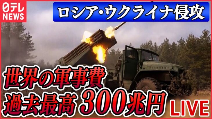 【ライブ】『ロシア・ウクライナ侵攻』去年の世界の軍事費“過去最高”に　前年から3.7％増え300兆円…露のウクライナ侵攻が主な要因か/露国防相「太平洋艦隊」即応態勢を　など（日テレNEWS LIVE）