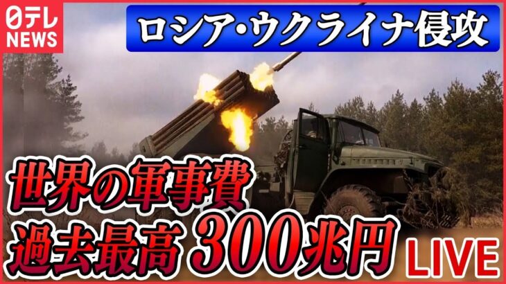 【ライブ】『ロシア・ウクライナ侵攻』去年の世界の軍事費“過去最高”に　前年から3.7％増え300兆円…露のウクライナ侵攻が主な要因か/露国防相「太平洋艦隊」即応態勢を　など（日テレNEWS LIVE）