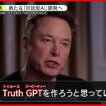 【イーロン・マスク氏】新たな対話型AI“Truth GPT”開発へ「人類を滅ぼす可能性低い」
