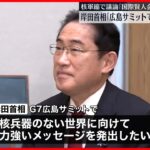 【G7広島サミット】岸田首相「核兵器のない世界に向けて力強いメッセージを」