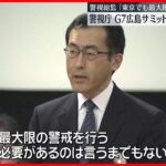 【警視庁】G7広島サミット前に警備対策会議　警視総監「東京でも最大限の警戒必要」