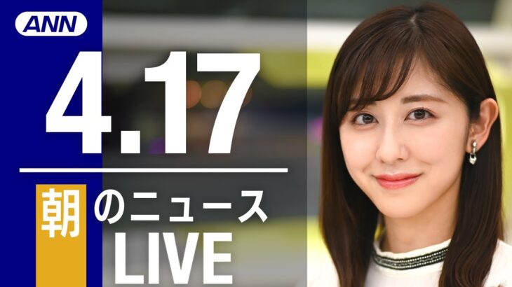 【LIVE】朝ニュース 最新情報とニュースまとめ(2023年4月17日) ANN/テレ朝