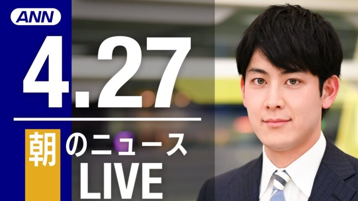 【LIVE】朝ニュース 最新情報とニュースまとめ(2023年4月27日) ANN/テレ朝