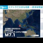 インドネシア・スマトラ島付近でM7.1の地震　一時津波警戒情報(2023年4月25日)