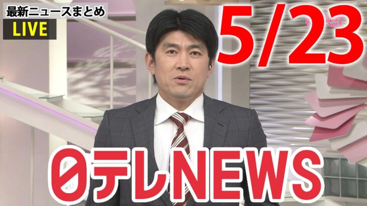 【夜ニュースライブ】最新ニュースと生活情報（5月23日）――THE LATEST NEWS SUMMARY（日テレNEWS LIVE）