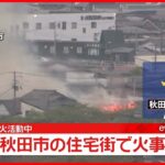 【速報】住宅街で火事　消火活動中　秋田市