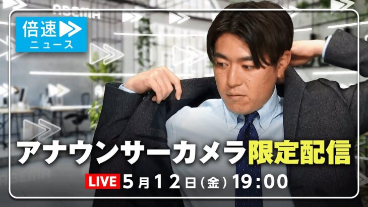 【アナウンサーカメラ】ラジオ感覚で最新情報をお届け！5/12(金) よる7時から生配信｜倍速ニュース