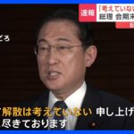 【速報】会期末での衆院解散に関して岸田総理「考えていない、それに尽きる」と強調　記者団の声かけに応じ｜TBS NEWS DIG