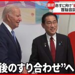 【日米首脳会談】岸田首相「バイデン大統領と最後のすりあわせを行いたい」