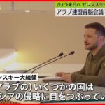 【ゼレンスキー大統領】アラブ連盟首脳会議で演説「いくつかの国はロシアの侵略に目をつぶっている」　きょう20日に日本へ