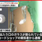 【被害】カードショップのドアガラスが割られる…周辺の窃盗との関連調べる