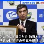 犯行発覚おそれ…土地を“親族名義”に変更指示か…「抱き合わせ融資」で不動産会社社長ら逮捕｜TBS NEWS DIG