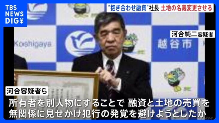 犯行発覚おそれ…土地を“親族名義”に変更指示か…「抱き合わせ融資」で不動産会社社長ら逮捕｜TBS NEWS DIG