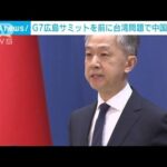 「中国の偉業を邪魔する…」G7広島サミット前に台湾問題で中国がけん制(2023年5月18日)