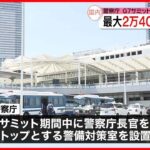 【G7広島サミット】最大2万4000人態勢で警備へ　警察庁