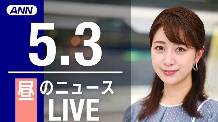 【LIVE】昼ニュース　最新情報とニュースまとめ(2023年5月3日) ANN/テレ朝