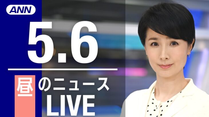 【LIVE】昼ニュース　最新情報とニュースまとめ(2023年5月6日) ANN/テレ朝
