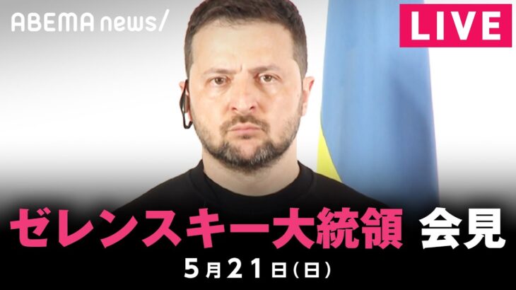 【LIVE】ウクライナ・ゼレンスキー大統領が会見｜5月21日(日)