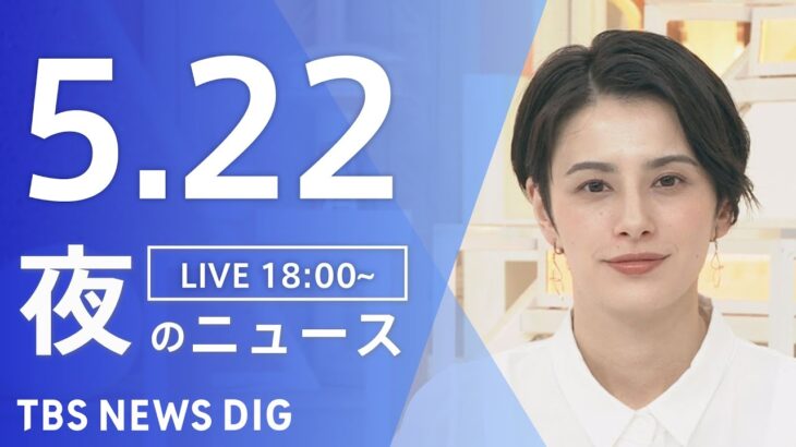 【LIVE】夜のニュース(Japan News Digest Live) 最新情報など | TBS NEWS DIG（5月22日）