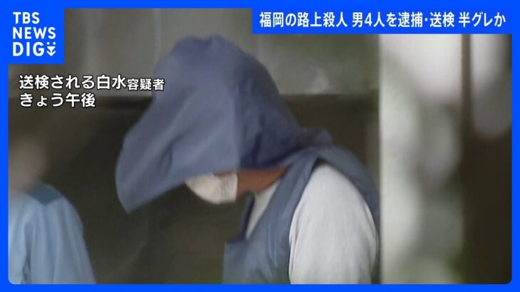 福岡の路上殺人　逮捕の男4人を逮捕送検 暴力団と関係がある「半グレ」集団の一員か｜TBS NEWS DIG