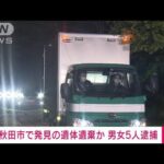 秋田市で発見の遺体遺棄か　男女5人逮捕(2023年6月7日)