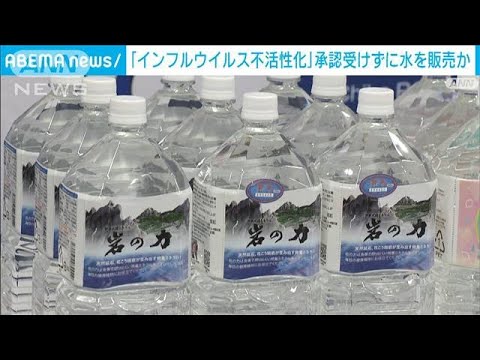 「インフルエンザウイルスを不活性化」水を承認受けずに販売か　社長ら逮捕(2023年6月6日)