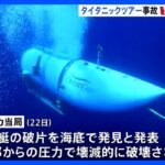 タイタニック号探索ツアーの潜水艇タイタンの破片が海底で発見壊滅的に破壊カナダ当局が調査開始TBSNEWSDIG
