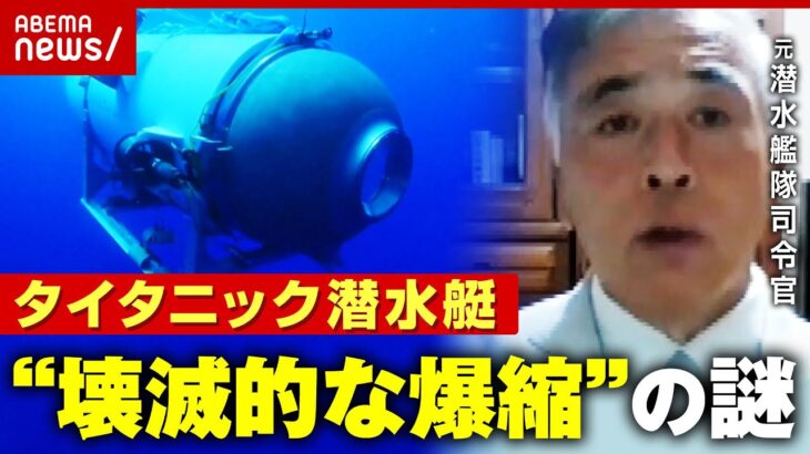 タイタニック潜水艇水圧の恐ろしさ知らない人が設計壊滅的な爆縮なぜ元潜水艦隊司令官が指摘タイタンABEMA的ニュースショー