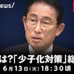 【LIVE】岸田総理が会見 少子化対策の強化は？”衆院解散”に言及は？｜6月13日(火) 18:30頃〜