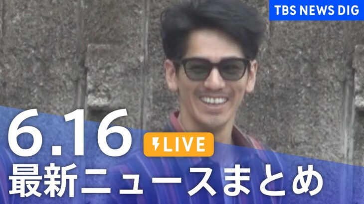 LIVE最新ニュースまとめ 最新情報など  /Japan News Digest6月16日| TBS NEWS DIG