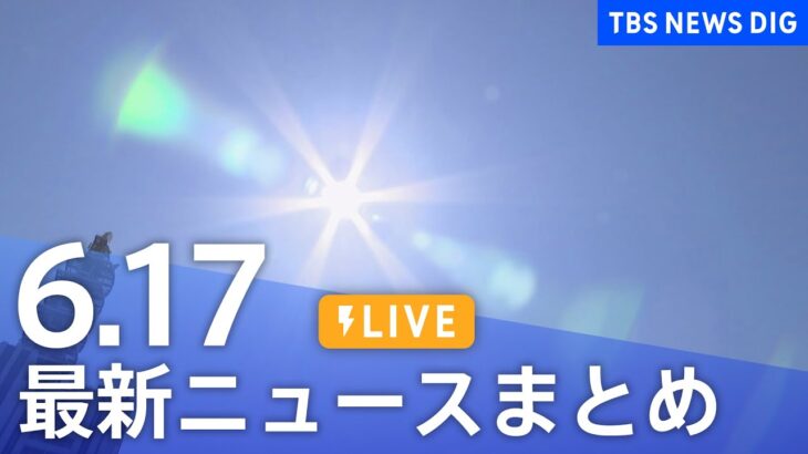 LIVE最新ニュースまとめ 最新情報など  /Japan News Digest6月17日| TBS NEWS DIG