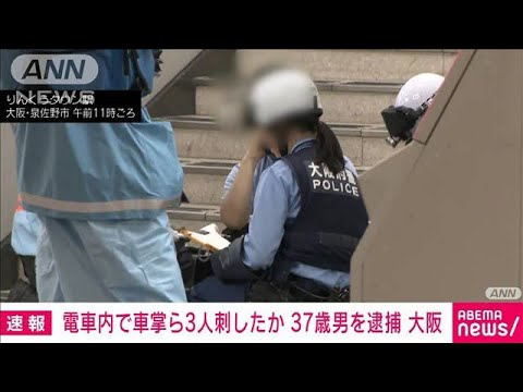 電車内で車掌ら3人刺したか　37歳男を逮捕　大阪・泉佐野市(2023年7月23日)