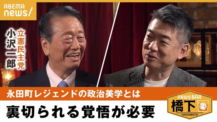 【政治家の美学】「言いたいことばかり言うと多数派になれない」時には裏切りも？小沢一郎が語る政治家の“キモ”とは 橋下徹×小沢一郎｜NewsBAR橋下