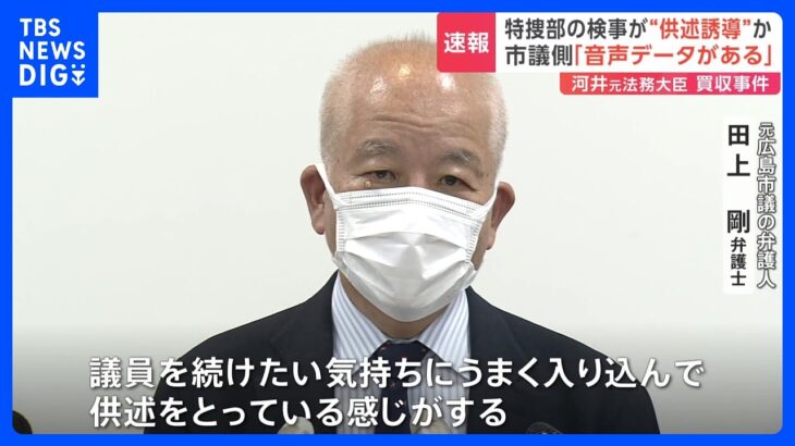 【速報】「議員を続けていただきたい」河井克行・元法務大臣の買収事件で特捜部検事が供述誘導か　元広島市議側が取り調べ録音データの存在明かす｜TBS NEWS DIG