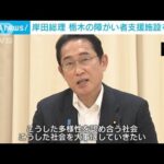 岸田総理　栃木の障がい者支援施設を視察　この夏、全国行脚「聞く力」実践で(2023年7月21日)