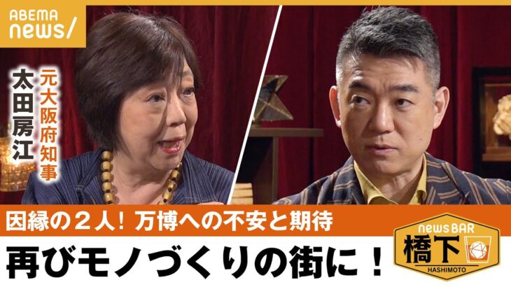 【大阪万博】「税収増えた分、国が支援してくれてもええのに」モノづくりの街、復活へ！2人が描く関西の未来 橋下徹×太田房江 元大阪府知事｜NewsBAR橋下