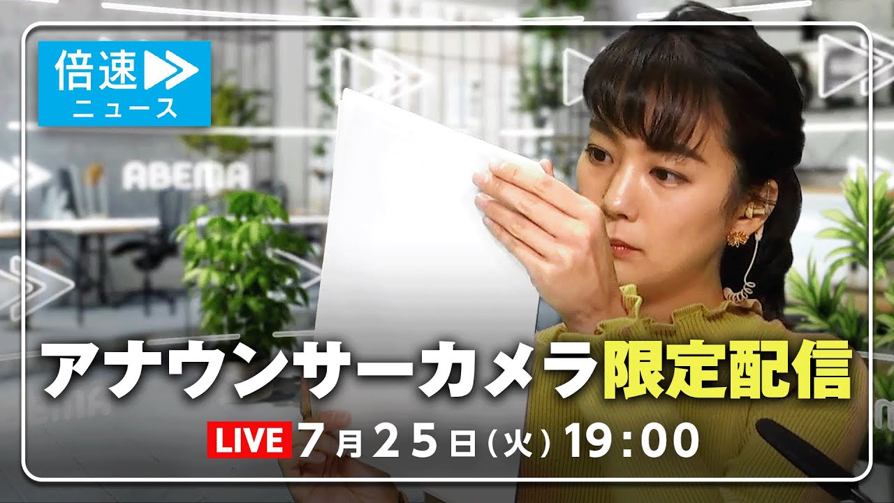 【アナウンサーカメラ】ラジオ感覚で最新情報をお届け！7/25(火) よる7時から生配信｜倍速ニュース