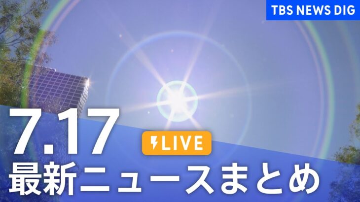 【LIVE】最新ニュースまとめ 最新情報など  /Japan News Digest（7月17日）