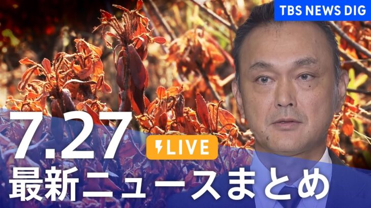 【LIVE】最新ニュースまとめ 最新情報など  /Japan News Digest（7月27日）