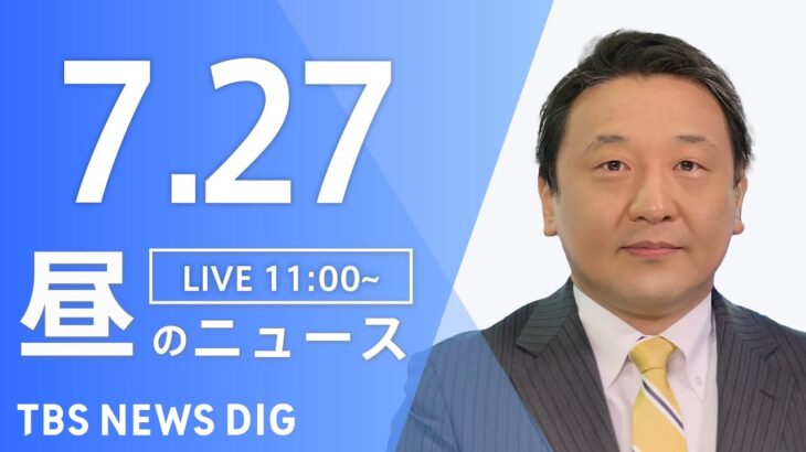 【LIVE】昼のニュース(Japan News Digest Live 最新情報など) | TBS NEWS DIG（7月27日）