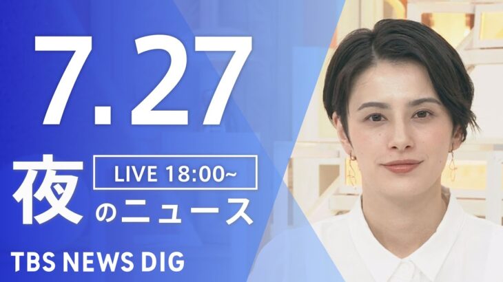 【LIVE】夜のニュース(Japan News Digest)最新情報など | TBS NEWS DIG（7月27日）
