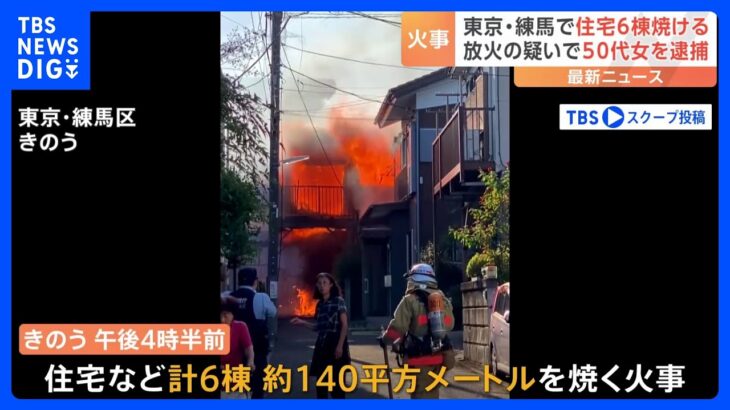 東京・練馬で住宅6棟燃える火事 火元の家に住む50代女を放火容疑で逮捕「自分の部屋だけを燃やそうとして…」｜TBS NEWS DIG