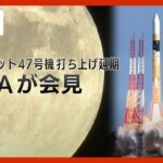 【ライブ】H２Aロケット47号機打ち上げ延期 JAXAが会見 （2023/8/28）ANN/テレ朝