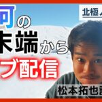 【LIVE】20時～北極の氷河から生配信　松本拓也記者がグリーンランドの現地からお届け チャット欄で質問募集！/北極ノート【ライブ】(2023/8/9)　ANN/テレ朝